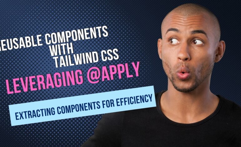 Reusable Components with Tailwind CSS: Leveraging @apply and Extracting Components for Efficiency