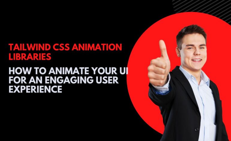 Tailwind CSS Animation Libraries: How to Animate Your UI for an Engaging User Experience