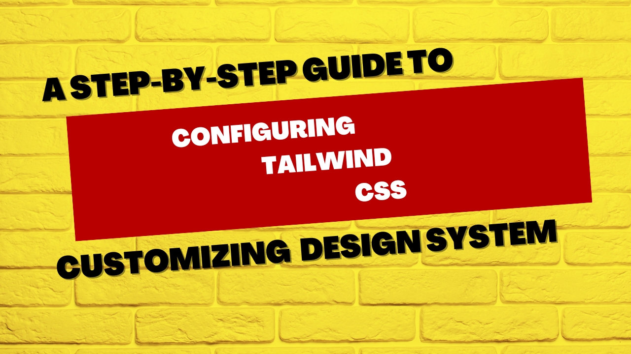 Configuring Tailwind CSS: A Step-by-Step Guide to Customizing Your Design System