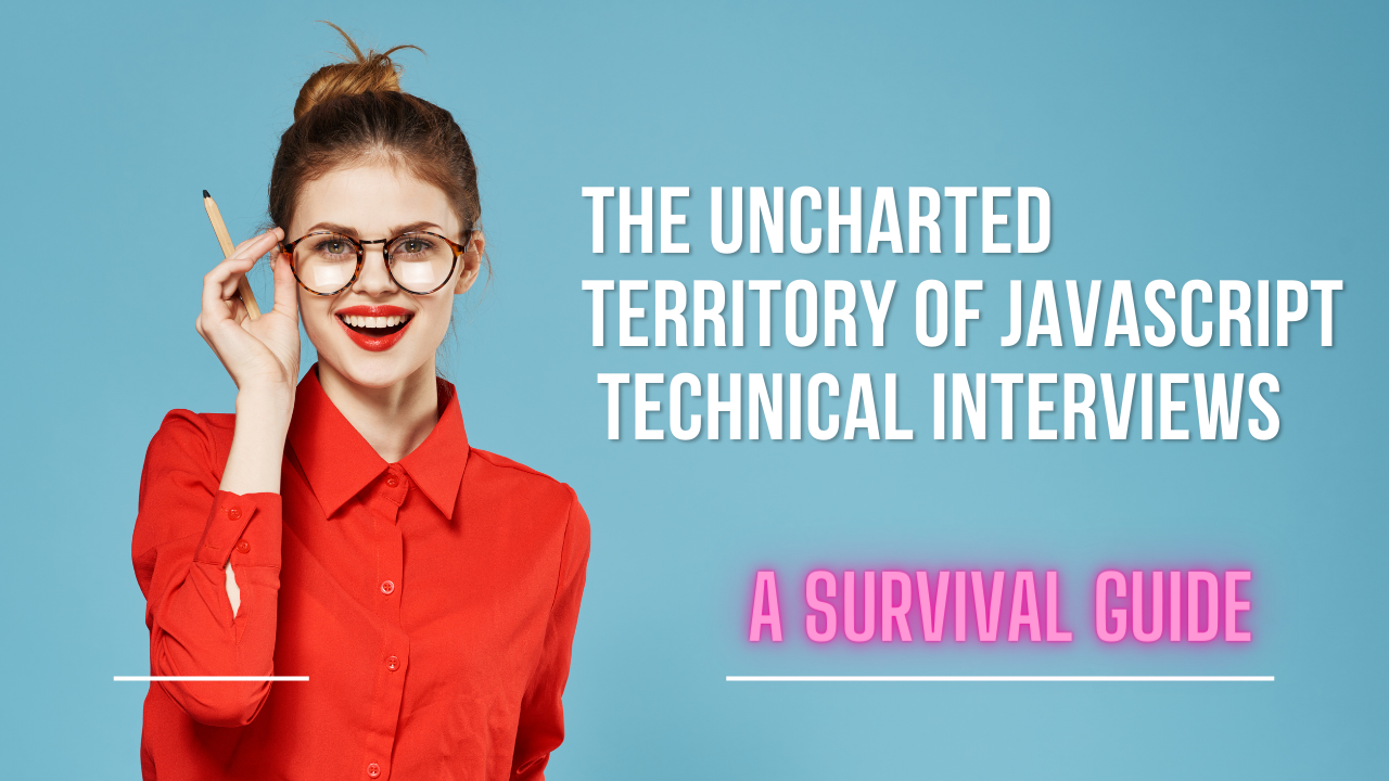 The Uncharted Territory of JavaScript Technical Interviews: A Survival Guide
